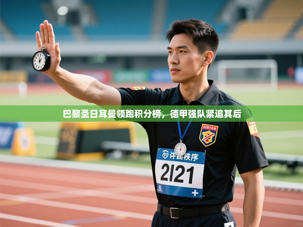 巴黎圣日耳曼领跑积分榜,德甲强队紧追其后 第2张