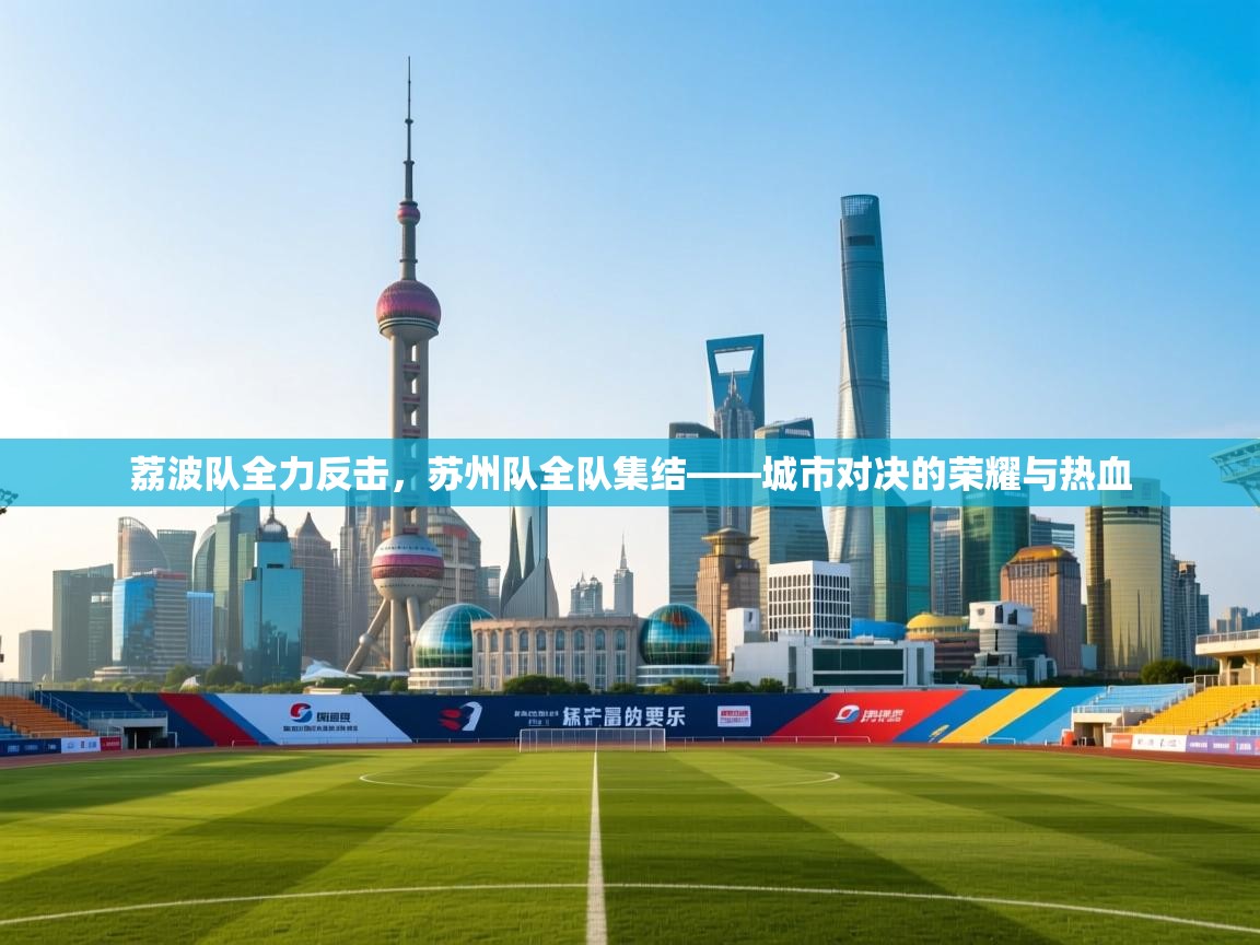 荔波队全力反击,苏州队全队集结——城市对决的荣耀与热血 第2张